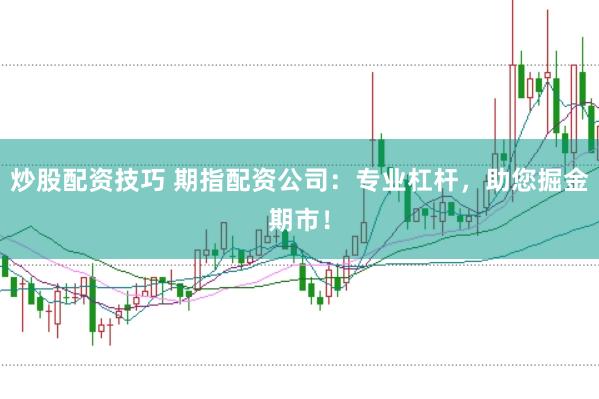 炒股配资技巧 期指配资公司：专业杠杆，助您掘金期市！