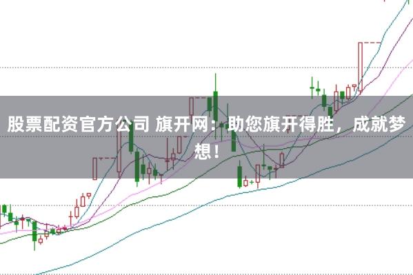 股票配资官方公司 旗开网:助您旗开得胜,成就梦想!
