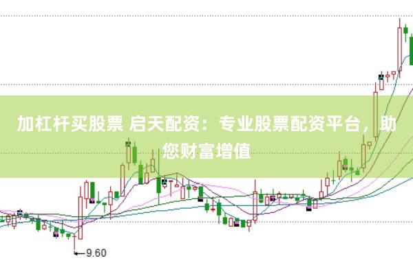 加杠杆买股票 启天配资：专业股票配资平台，助您财富增值