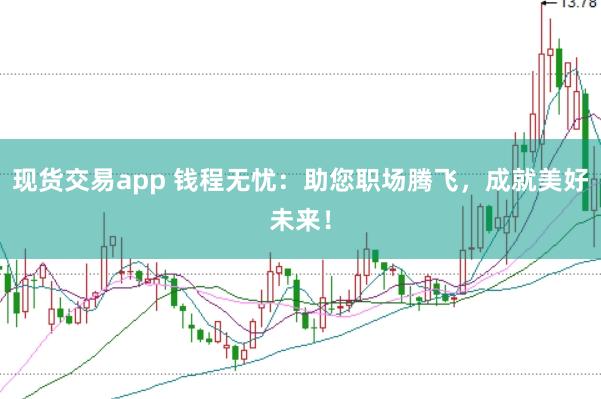 现货交易app 钱程无忧:助您职场腾飞,成就美好未来!