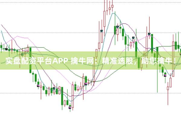实盘配资平台APP 擒牛网:精准选股,助您擒牛!