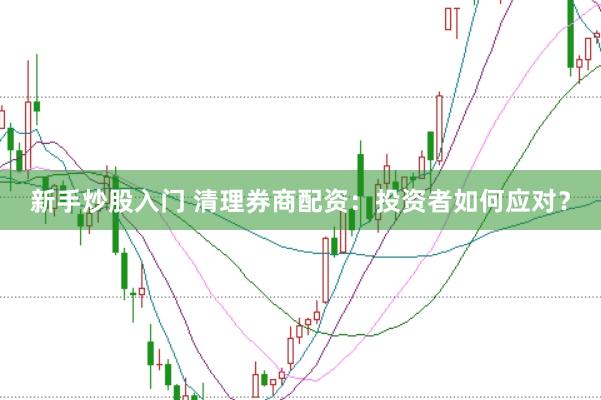 新手炒股入门 清理券商配资:投资者如何应对?