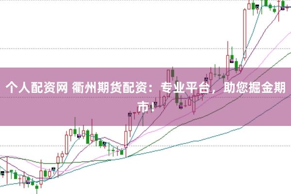 个人配资网 衢州期货配资:专业平台,助您掘金期市!