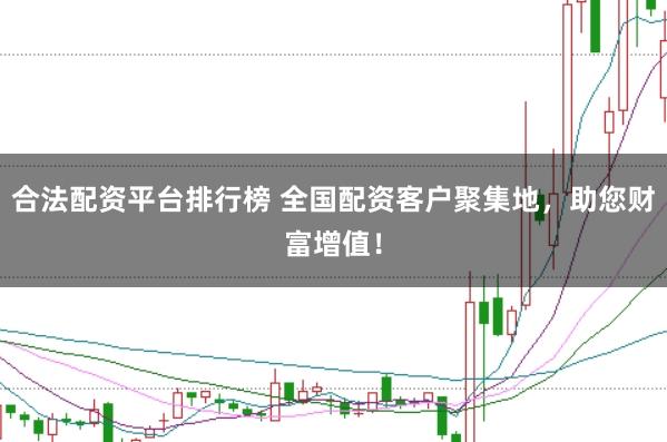 合法配资平台排行榜 全国配资客户聚集地，助您财富增值！