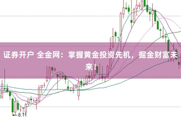 证券开户 全金网:掌握黄金投资先机,掘金财富未来!