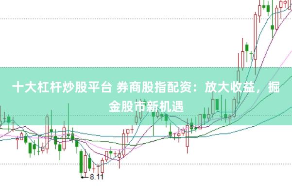十大杠杆炒股平台 券商股指配资：放大收益，掘金股市新机遇