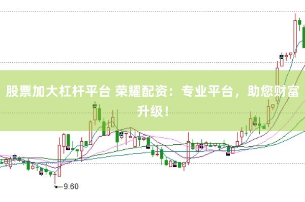 股票加大杠杆平台 荣耀配资:专业平台,助您财富升级!