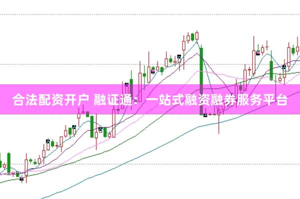 合法配资开户 融证通：一站式融资融券服务平台