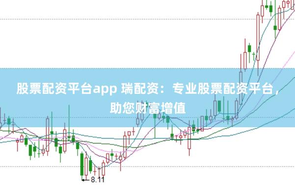 股票配资平台app 瑞配资：专业股票配资平台，助您财富增值