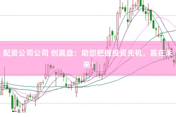 配资公司公司 创赢盘:助您把握投资先机,赢在未来!