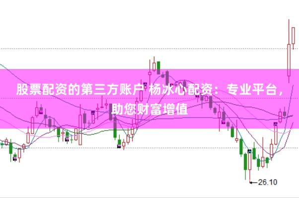 股票配资的第三方账户 杨冰心配资:专业平台,助您财富增值