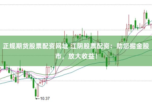 正规期货股票配资网址 江阴股票配资:助您掘金股市,放大收益!