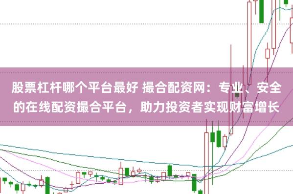 股票杠杆哪个平台最好 撮合配资网：专业、安全的在线配资撮合平台，助力投资者实现财富增长