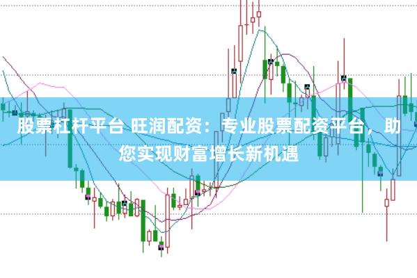 股票杠杆平台 旺润配资：专业股票配资平台，助您实现财富增长新机遇