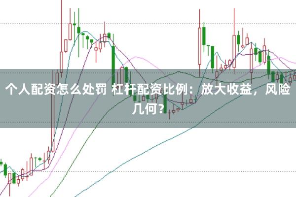 个人配资怎么处罚 杠杆配资比例:放大收益,风险几何?