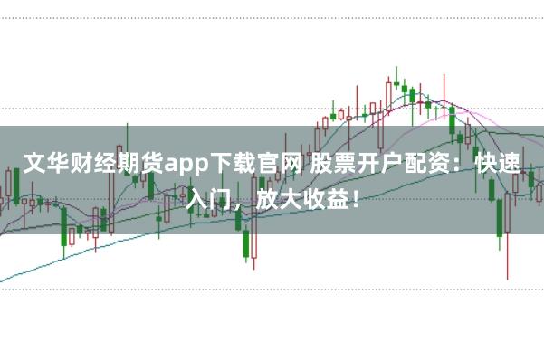 文华财经期货app下载官网 股票开户配资:快速入门,放大收益!