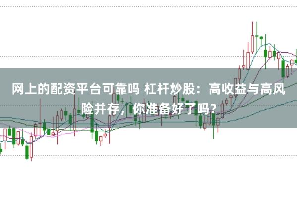 网上的配资平台可靠吗 杠杆炒股：高收益与高风险并存，你准备好了吗？