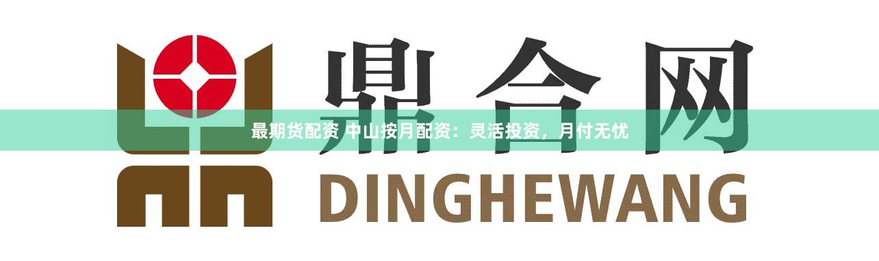最期货配资 中山按月配资:灵活投资,月付无忧