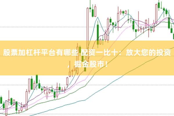 股票加杠杆平台有哪些 配资一比十:放大您的投资,掘金股市!