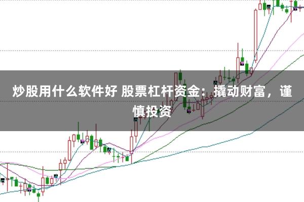 炒股用什么软件好 股票杠杆资金:撬动财富,谨慎投资