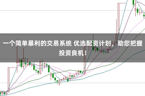 一个简单暴利的交易系统 优选配资计划，助您把握投资良机！