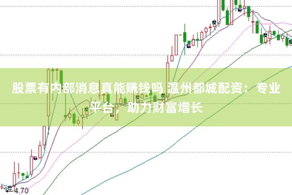 股票有内部消息真能赚钱吗 温州都城配资：专业平台，助力财富增长