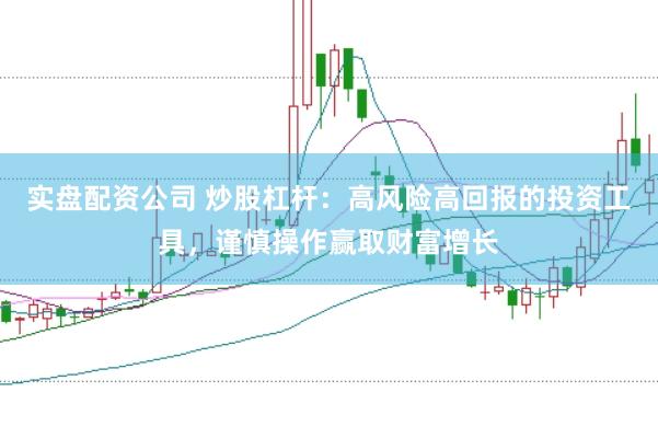实盘配资公司 炒股杠杆:高风险高回报的投资工具,谨慎操作赢取财富增长