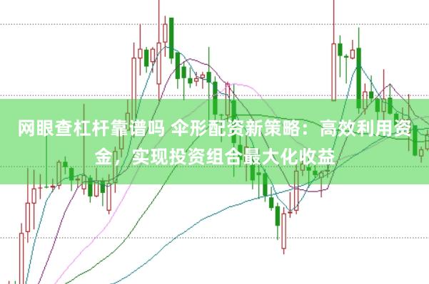 网眼查杠杆靠谱吗 伞形配资新策略：高效利用资金，实现投资组合最大化收益