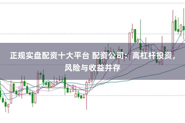 正规实盘配资十大平台 配资公司：高杠杆投资，风险与收益并存