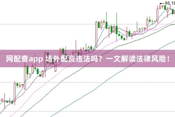 网配查app 场外配资违法吗?一文解读法律风险!