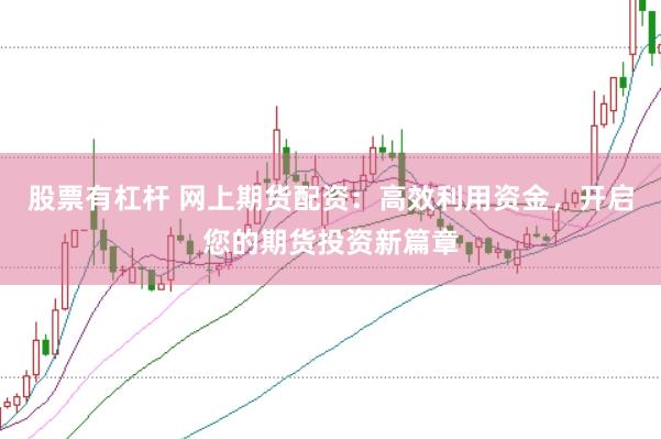 股票有杠杆 网上期货配资:高效利用资金,开启您的期货投资新篇章