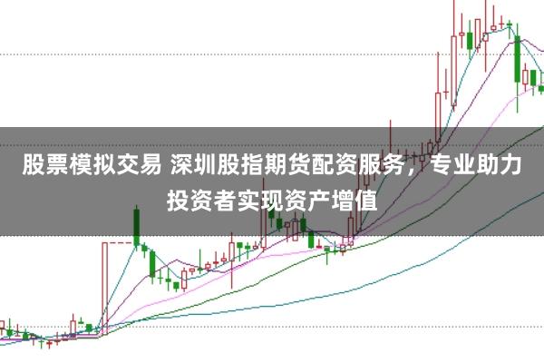 股票模拟交易 深圳股指期货配资服务,专业助力投资者实现资产增值