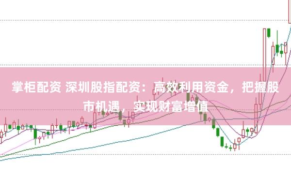 掌柜配资 深圳股指配资:高效利用资金,把握股市机遇,实现财富增值