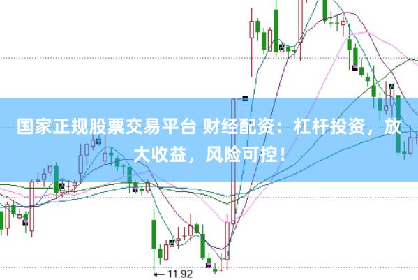 国家正规股票交易平台 财经配资：杠杆投资，放大收益，风险可控！