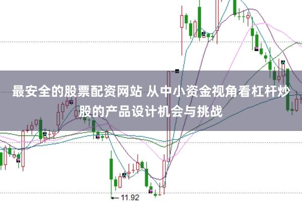 最安全的股票配资网站 从中小资金视角看杠杆炒股的产品设计机会与挑战